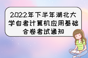 2022年下半年湖北大学自考计算机应用基础合卷考试通知