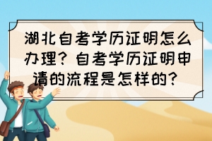 湖北自考学历证明怎么办理?自考学历证明申请的流程是怎样的? 湖北自考学历证明怎么办理?自考学历证明申请的流程是怎样的?