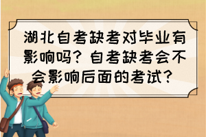 湖北自考缺考对毕业有影响吗？自考缺考会不会影响后面的考试？