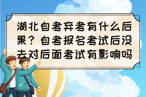 湖北自考弃考有什么后果？自考报名考试后没去对后面考试有影响吗？