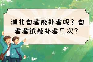 湖北自考能补考吗？自考考试能补考几次？