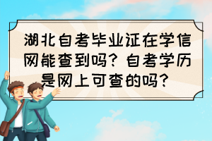湖北自考毕业证在学信网能查到吗?自考学历是网上可查的吗? 湖北自考毕业证在学信网能查到吗?自考学历是网上可查的吗?