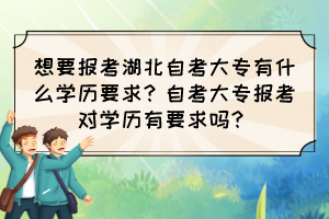 想要报考湖北自考大专有什么学历要求？自考大专报考对学历有要求吗？