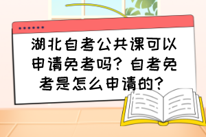 湖北自考公共课可以申请免考吗？自考免考是怎么申请的？