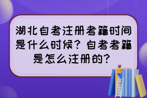 湖北自考注册考籍时间是什么时候?自考考籍是怎么注册的? 湖北自考注册考籍时间是什么时候?自考考籍是怎么注册的?