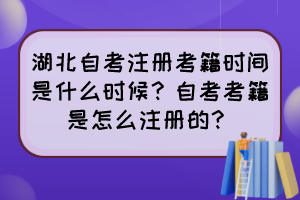 湖北自考注册考籍时间是什么时候？自考考籍是怎么注册的？