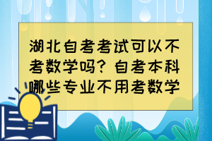 湖北自考考试可以不考数学吗？自考本科哪些专业不用考数学？