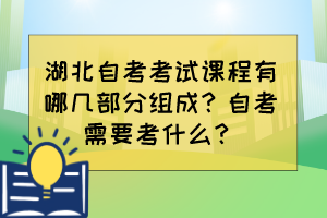 湖北自考考试课程有哪几部分组成？自考需要考什么？