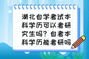 湖北自学考试本科学历可以考研究生吗？自考本科学历能考研吗？