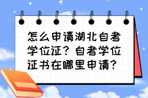怎么申请湖北自考学位证?自考学位证书在哪里申请? 怎么申请湖北自考学位证?自考学位证书在哪里申请?