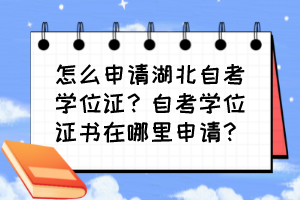 怎么申请湖北自考学位证？自考学位证书在哪里申请？