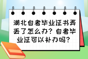 湖北自考毕业证书弄丢了怎么办?自考毕业证可以补办吗? 湖北自考毕业证书弄丢了怎么办?自考毕业证可以补办吗?
