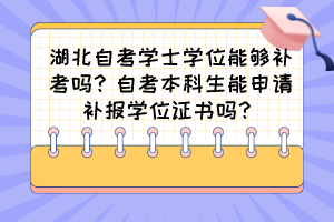 湖北自考学士学位能够补考吗？自考本科生能申请补报学位证书吗？