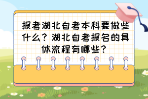 报考湖北自考本科要做些什么？湖北自考报名的具体流程有哪些？