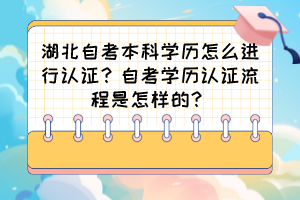 湖北自考本科学历怎么进行认证？自考学历认证流程是怎样的？