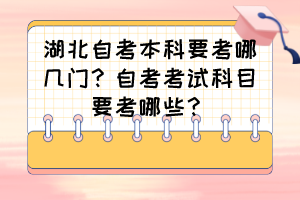 湖北自考本科要考哪几门？自考考试科目要考哪些？