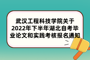 武汉工程科技学院关于2022年下半年湖北自考毕业论文和实践考核报名通知