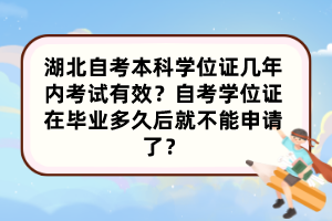 湖北自考本科学位证几年内考试有效？自考学位证在毕业多久后就不能申请了？