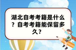 湖北自考考籍是什么？自考考籍能保留多久？