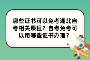 哪些证书可以免考湖北自考相关课程？自考免考可以用哪些证书办理？