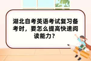 湖北自考英语考试复习备考时，要怎么提高快速阅读能力？