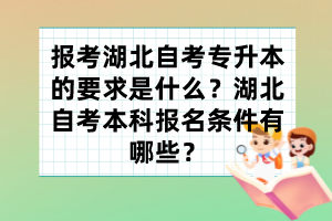 报考湖北自考专升本的要求是什么?湖北自考本科报名条件有哪些? 报考湖北自考专升本的要求是什么?湖北自考本科报名条件有哪些?
