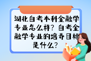 湖北自考本科金融学专业怎么样？自考金融学专业的培养目标是什么？