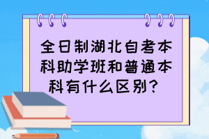 全日制湖北自考本科助学班和普通本科有什么区别? 全日制湖北自考本科助学班和普通本科有什么区别?