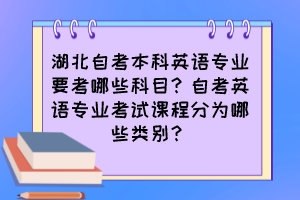 湖北自考本科英语专业要考哪些科目？自考英语专业考试课程分为哪些类别？