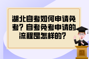 湖北自考如何申请免考？自考免考申请的流程是怎样的？