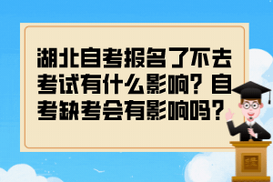 湖北自考报名了不去考试有什么影响?自考缺考会有影响吗? 湖北自考报名了不去考试有什么影响?自考缺考会有影响吗?