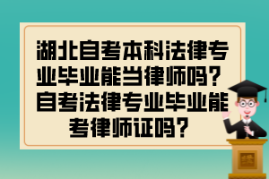 湖北自考本科法律专业毕业能当律师吗？自考法律专业毕业能考律师证吗？