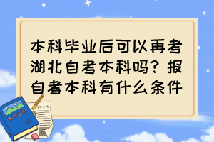 本科毕业后可以再考湖北自考本科吗？报自考本科有什么条件？