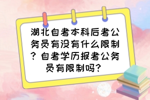 湖北自考本科后考公务员有没有什么限制？自考学历报考公务员有限制吗？