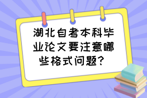 湖北自考本科毕业论文要注意哪些格式问题？