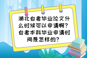 湖北自考毕业论文什么时候可以申请啊?自考本科毕业申请时间是怎样的? 湖北自考毕业论文什么时候可以申请啊?自考本科毕业申请时间是怎样的?