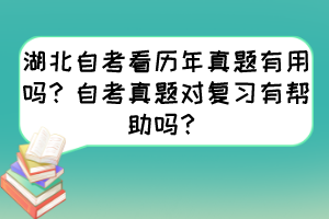 湖北自考看历年真题有用吗？自考真题对复习有帮助吗？