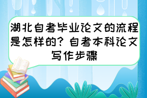 湖北自考毕业论文的流程是怎样的？自考本科论文写作步骤