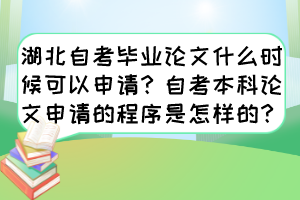 湖北自考毕业论文什么时候可以申请?自考本科论文申请的程序是怎样的? 湖北自考毕业论文什么时候可以申请?自考本科论文申请的程序是怎样的?