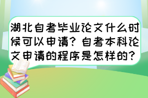 湖北自考毕业论文什么时候可以申请？自考本科论文申请的程序是怎样的？