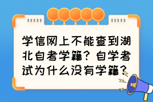 学信网上不能查到湖北自考学籍？自学考试为什么没有学籍？