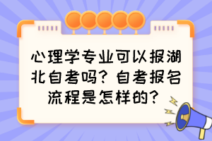 心理学专业可以报湖北自考吗？自考报名流程是怎样的？