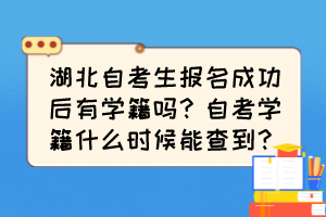 湖北自考生报名成功后有学籍吗?自考学籍什么时候能查到? 湖北自考生报名成功后有学籍吗?自考学籍什么时候能查到?