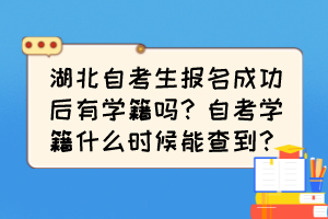 湖北自考生报名成功后有学籍吗？自考学籍什么时候能查到？