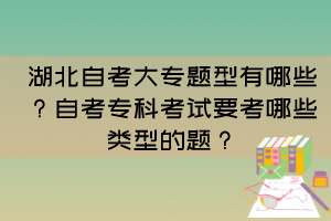 湖北自考大专题型有哪些？自考专科考试要考哪些类型的题？