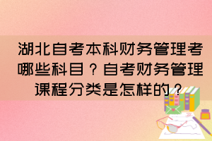 湖北自考本科财务管理考哪些科目?自考财务管理课程分类是怎样的? 湖北自考本科财务管理考哪些科目?自考财务管理课程分类是怎样的?