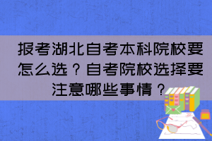 报考湖北自考本科院校要怎么选?自考院校选择要注意哪些事情? 报考湖北自考本科院校要怎么选?自考院校选择要注意哪些事情?