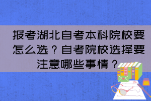 报考湖北自考本科院校要怎么选？自考院校选择要注意哪些事情？