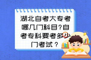 湖北自考大专考哪几门科目?自考专科要考多少门考试？