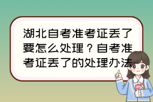 湖北自考准考证丢了要怎么处理？自考准考证丢了的处理办法